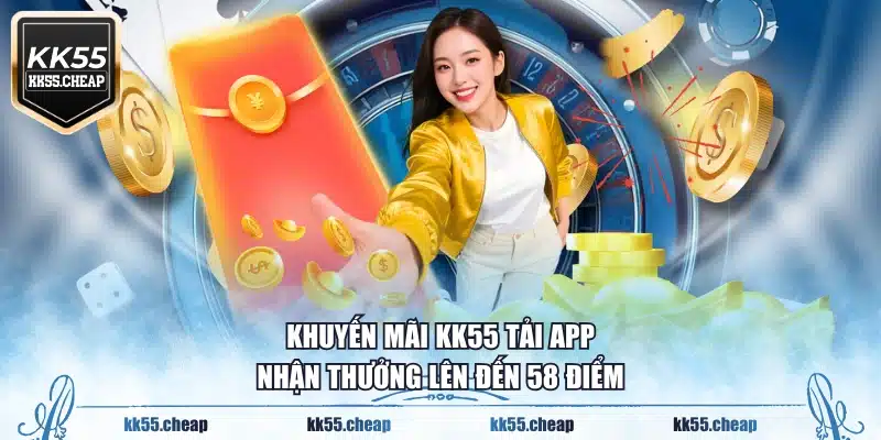 Khuyến mãi KK55 tải app nhận thưởng lên đến 58 điểm