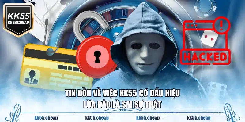Tin đồn về việc KK55 có dấu hiệu lừa đảo là sai sự thật